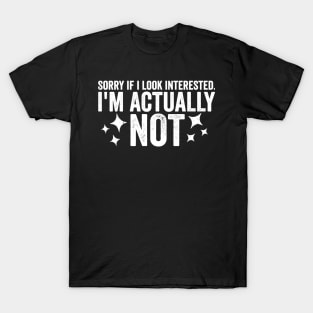 Sorry If I Look Interested I'm Actually Not Funny Sarcastic Sarcasm Humor Statement T-Shirt